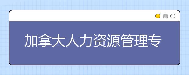 加拿大人力资源管理专业的就业前景怎么样？