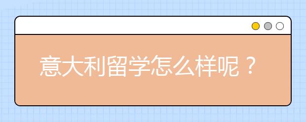 意大利留学怎么样呢？