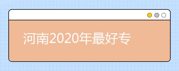 河南2020年最好专科学校排名