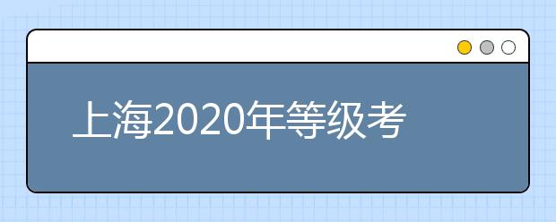 上海2020年等级考顺利收官7月10日可查成绩