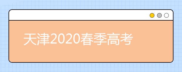 天津2020春季高考（面向普通高中毕业生）网上填报志愿今日开始