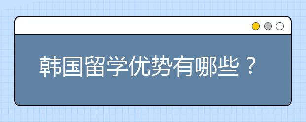 韩国留学优势有哪些?