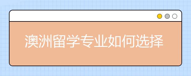 澳洲留学专业如何选择?