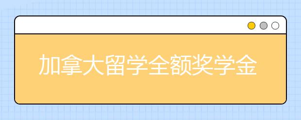 加拿大留学全额奖学金