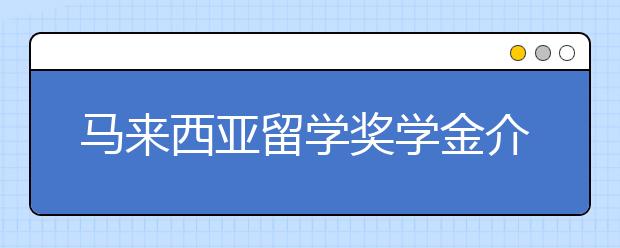 马来西亚留学奖学金介绍