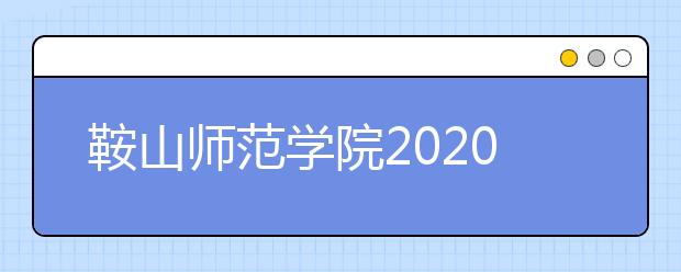 鞍山师范学院2020年招生简章