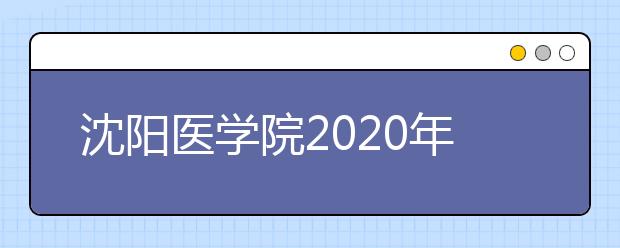 沈阳医学院2020年招生章程