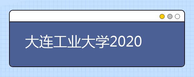 大连工业大学2020年本科招生章程