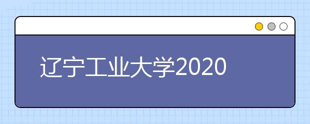 辽宁工业大学2020年招生章程