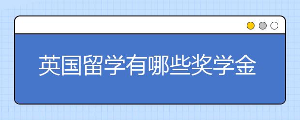 英国留学有哪些奖学金？