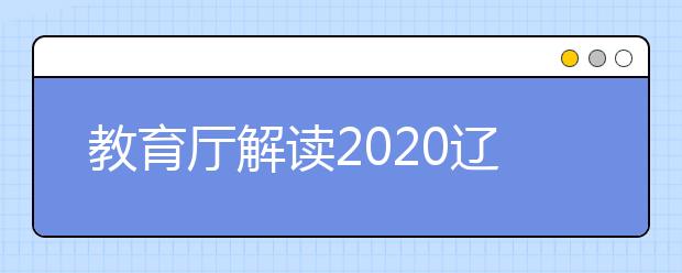 教育厅解读2020辽宁高考政策四大变化