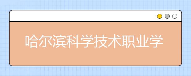 哈尔滨科学技术职业学院2020年招生章程