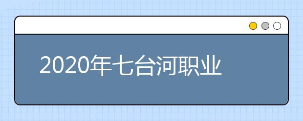 2020年七台河职业学院高职（专科）招生章程