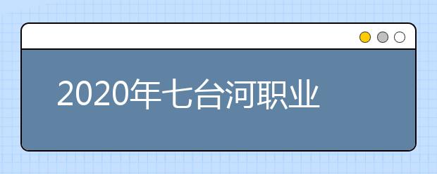 2020年七台河职业学院高职（专科）招生章程