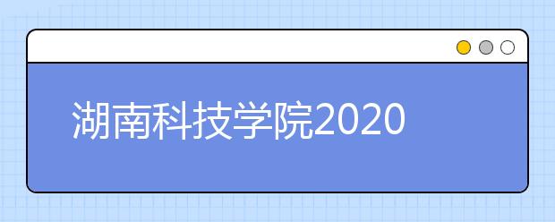 湖南科技学院2020年招生章程
