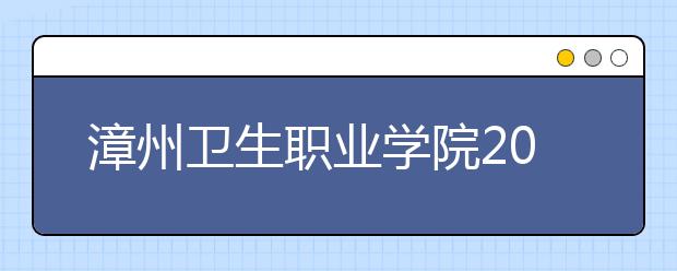 漳州卫生职业学院2020年普通高考招生章程