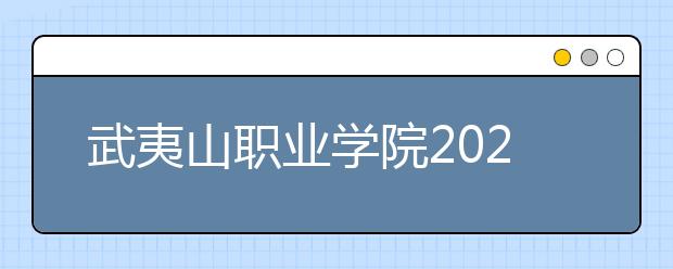 武夷山职业学院2020年普通高等教育招生章程