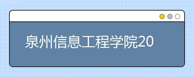 泉州信息工程学院2020年普通高等教育招生章程