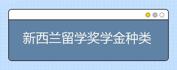 新西兰留学奖学金种类及申请条件