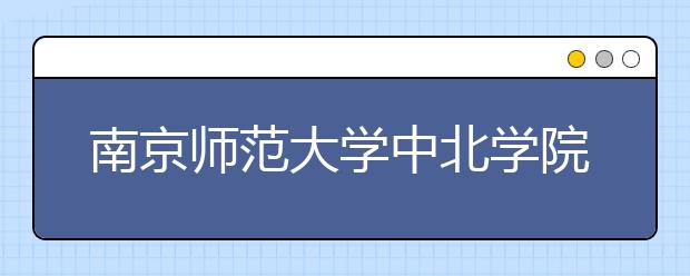<a target="_blank" href="/xuexiao2588/" title="南京师范大学中北学院">南京师范大学中北学院</a>2020年招生章程（含艺术类）
