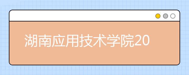 湖南应用技术学院2020年招生章程