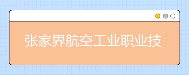 张家界航空工业职业技术学院2020年招生章程