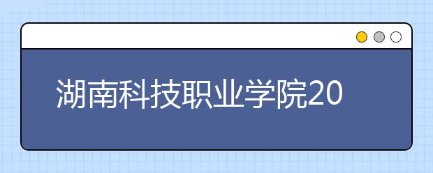 湖南科技职业学院2020年招生章程