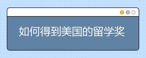 如何得到美国的留学奖学金