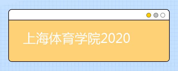 上海体育学院2020年招生章程（含艺术类）