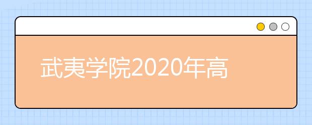 武夷学院2020年高考招生章程（含艺术类）