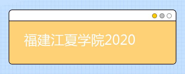 福建江夏学院2020年普通高考招生章程（含艺术类）