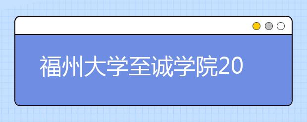 福州大学至诚学院2020年普通高考招生章程（含艺术类）