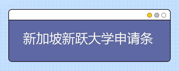 新加坡新跃大学申请条件是什么