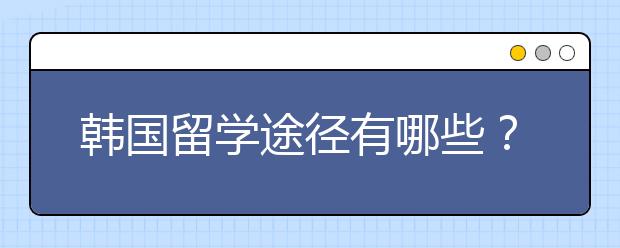 韩国留学途径有哪些?