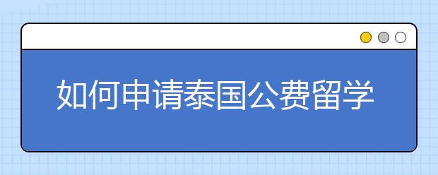 如何申请泰国公费留学?