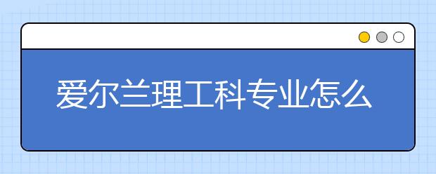 爱尔兰理工科专业怎么样？