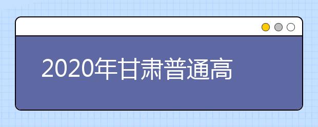 2020年甘肃普通高等学校招生体育类专业统一考试时间