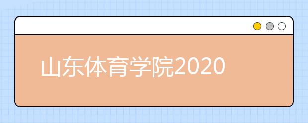 山东体育学院2020年普通高等教育招生章程