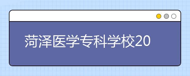 菏泽医学专科学校2020年普通高等教育招生章程