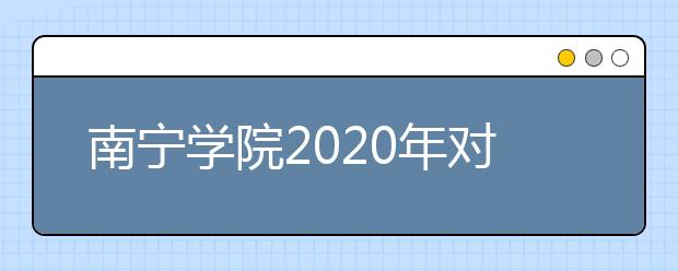 南宁学院2020年对口中等职业学校毕业生自主招生简章