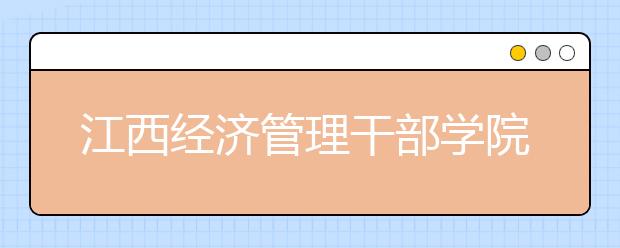 江西经济管理干部学院2020年单招招生简章