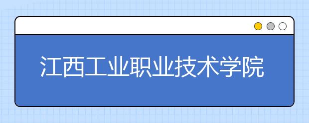 江西工业职业技术学院2020年招生章程