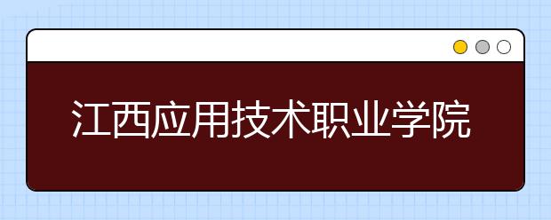 江西应用技术职业学院2020年单独招生简章