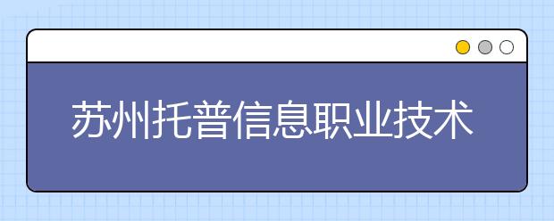 苏州托普信息职业技术学院2020年高职院校提前招生简章