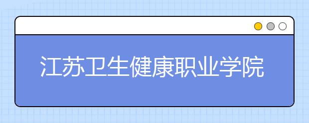 江苏卫生健康职业学院2020年高职院校提前招生简章