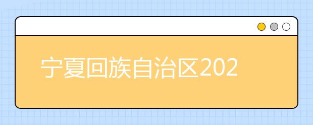 宁夏回族自治区2020年普通高等学校招生规定