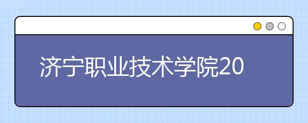 济宁职业技术学院2020年普通高等教育招生章程