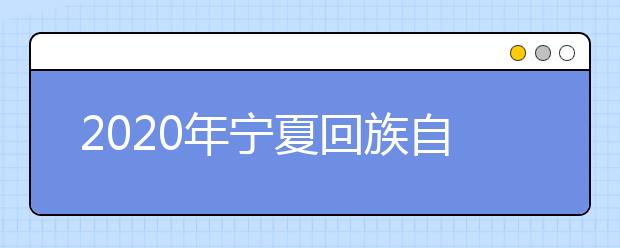 2020年宁夏回族自治区普通高等学校招生规定