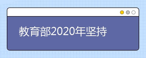 教育部2020年坚持最高标准最严要求做好高考工作