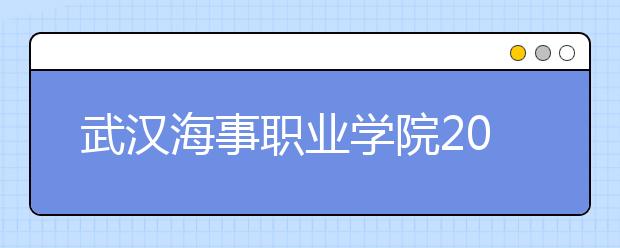 武汉海事职业学院2020年招生章程